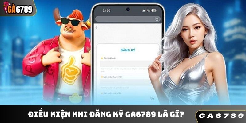 Điều kiện khi đăng ký GA6789 là gì?