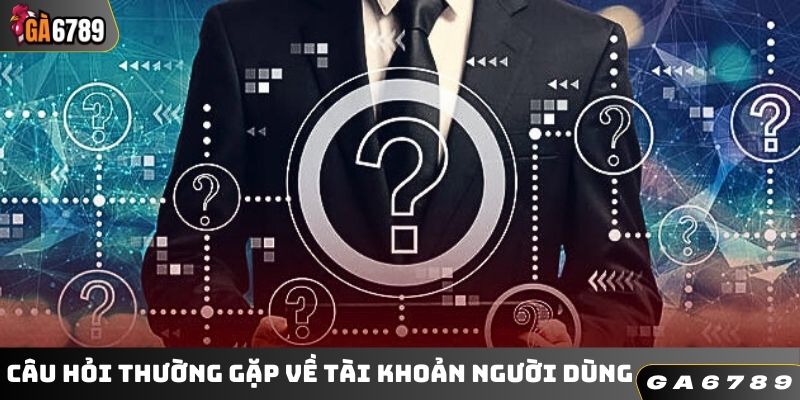 Câu hỏi thường gặp về tài khoản người dùng